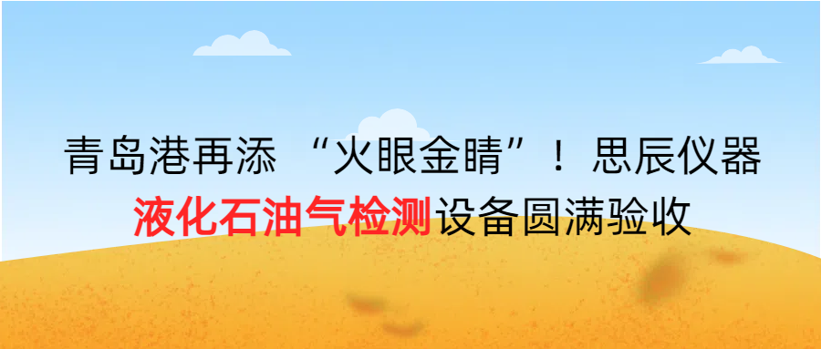 青島港再添 “火眼金睛”！思辰儀器液化石油氣檢測設(shè)備圓滿完成驗收??！